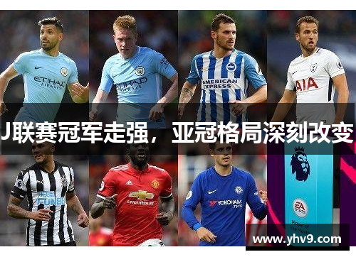 J联赛冠军走强，亚冠格局深刻改变