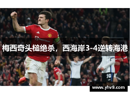 梅西奇头槌绝杀，西海岸3-4逆转海港